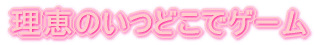 理恵のいつどこでゲーム